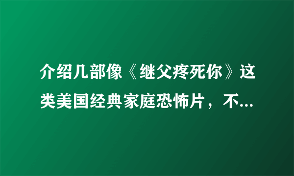 介绍几部像《继父疼死你》这类美国经典家庭恐怖片，不是血腥的