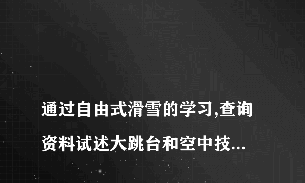 
通过自由式滑雪的学习,查询资料试述大跳台和空中技巧的区别?

