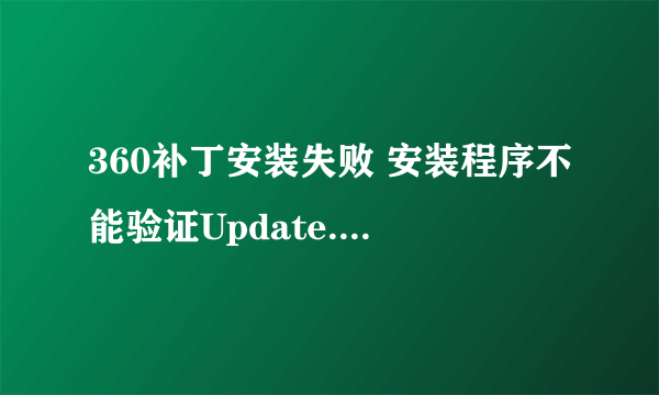 360补丁安装失败 安装程序不能验证Update.inf文件的完整性，请确定加密服务正在此计算机上运行