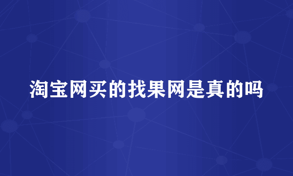 淘宝网买的找果网是真的吗