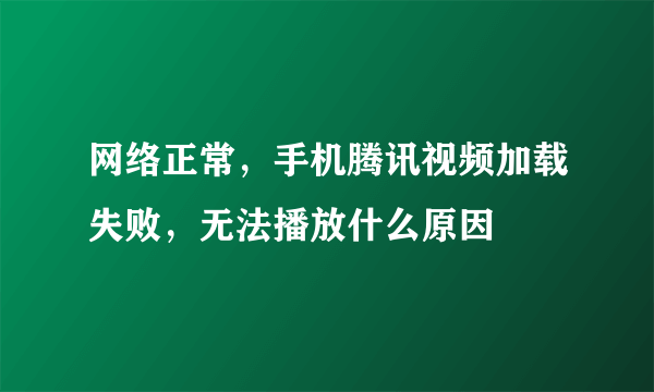 网络正常，手机腾讯视频加载失败，无法播放什么原因