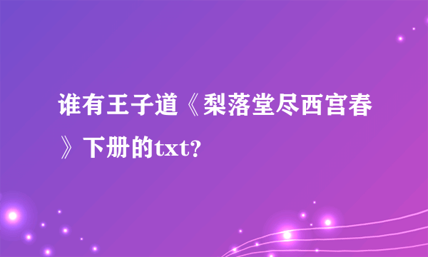 谁有王子道《梨落堂尽西宫春》下册的txt？