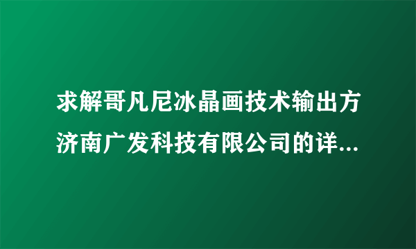 求解哥凡尼冰晶画技术输出方济南广发科技有限公司的详细情况？