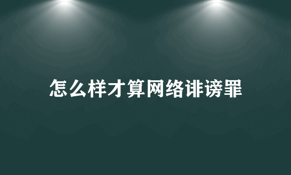 怎么样才算网络诽谤罪