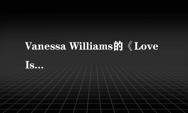 Vanessa Williams的《Love Is》 歌词