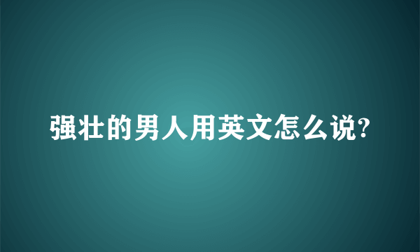 强壮的男人用英文怎么说?