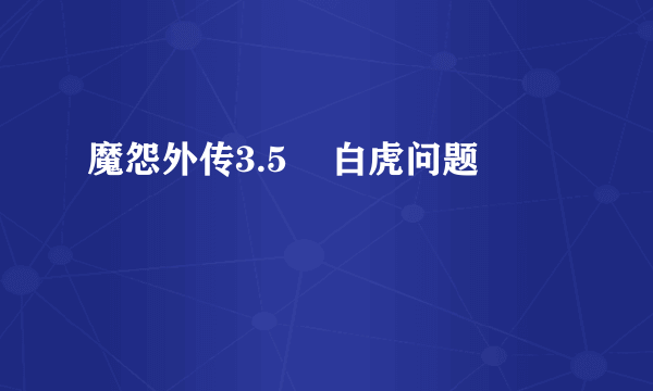 魔怨外传3.5    白虎问题