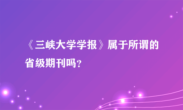 《三峡大学学报》属于所谓的省级期刊吗？