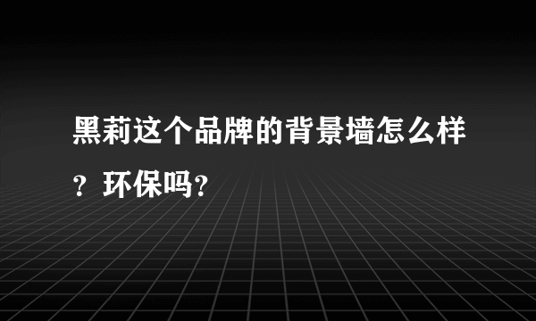 黑莉这个品牌的背景墙怎么样？环保吗？