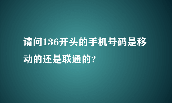 请问136开头的手机号码是移动的还是联通的?