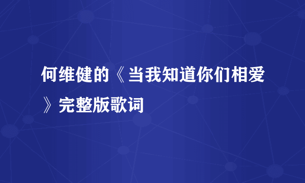 何维健的《当我知道你们相爱》完整版歌词