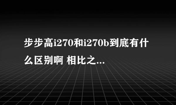 步步高i270和i270b到底有什么区别啊 相比之下哪一个好一点呢