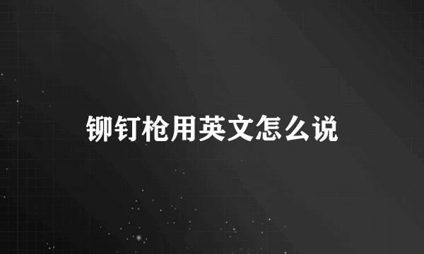 铆钉枪用英文怎么说