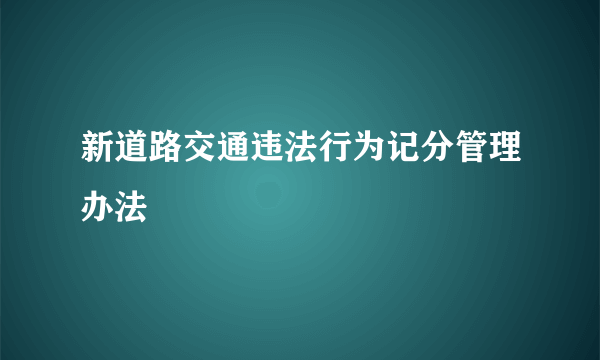 新道路交通违法行为记分管理办法