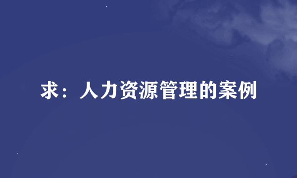 求：人力资源管理的案例