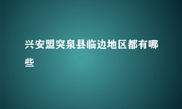 兴安盟突泉县临边地区都有哪些