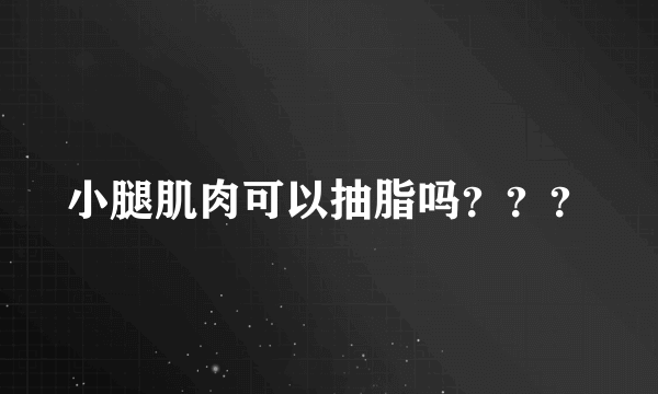 小腿肌肉可以抽脂吗？？？