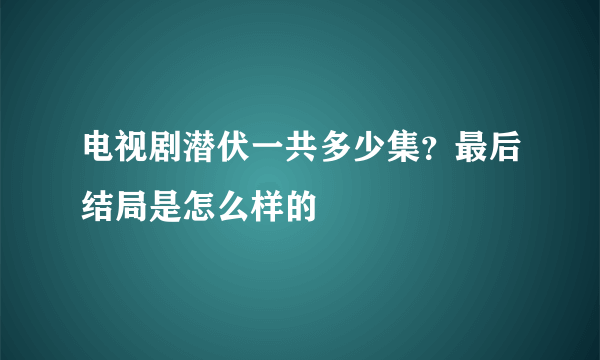 电视剧潜伏一共多少集？最后结局是怎么样的