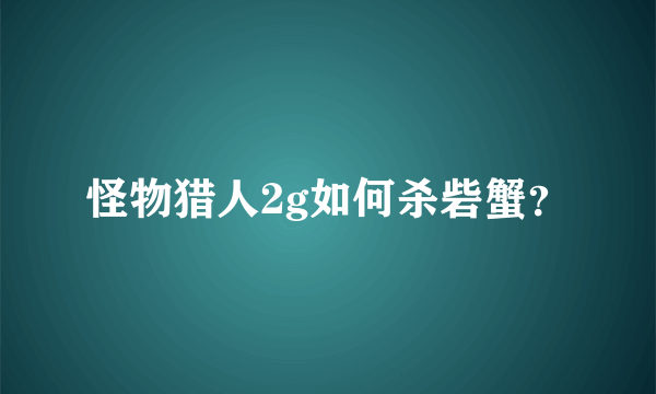 怪物猎人2g如何杀砦蟹？