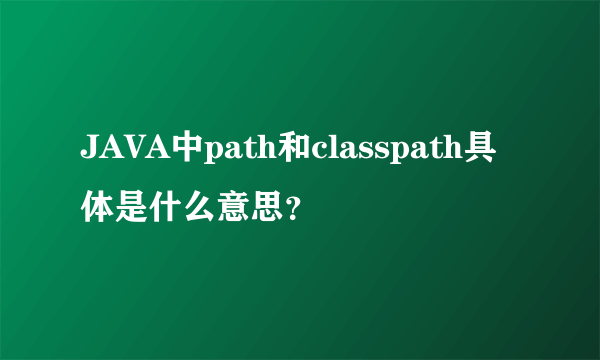 JAVA中path和classpath具体是什么意思？