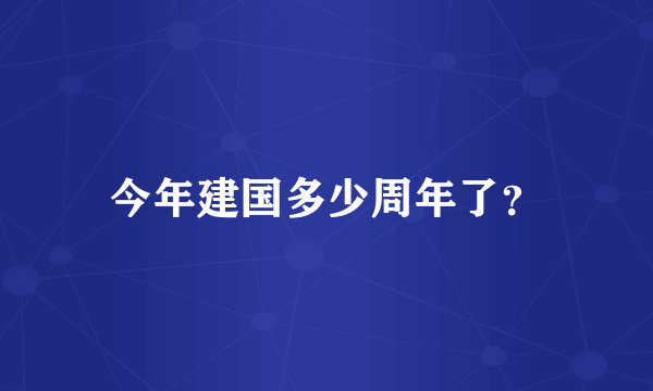 今年建国多少周年了？