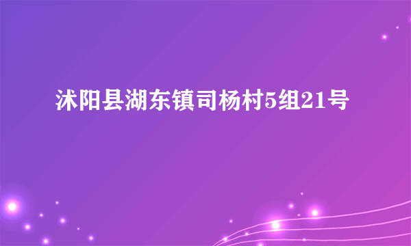 沭阳县湖东镇司杨村5组21号