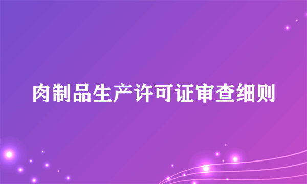 肉制品生产许可证审查细则