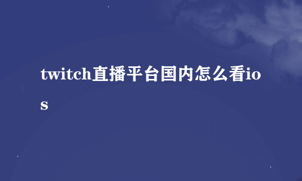 twitch直播平台国内怎么看ios