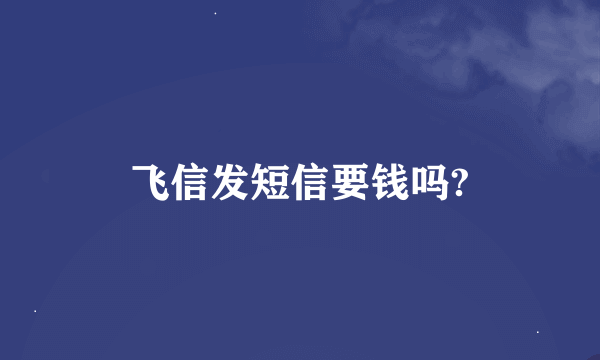 飞信发短信要钱吗?