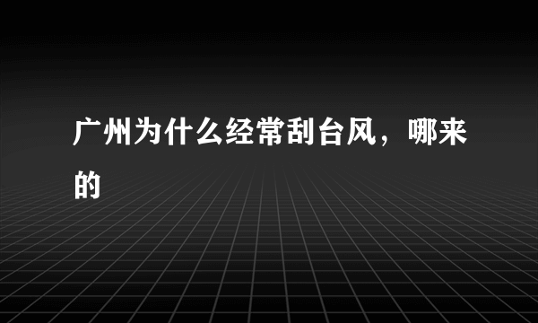 广州为什么经常刮台风，哪来的