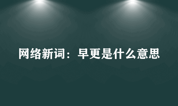 网络新词：早更是什么意思