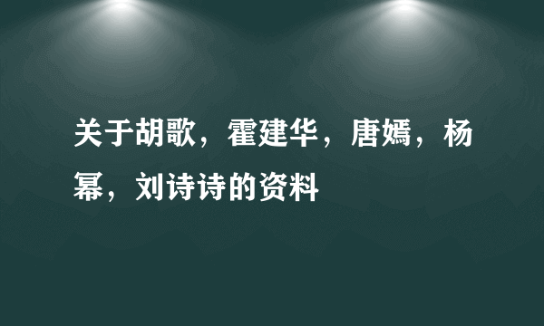 关于胡歌，霍建华，唐嫣，杨幂，刘诗诗的资料