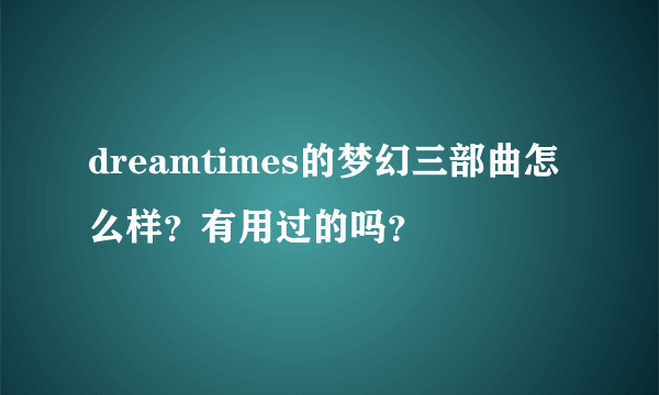 dreamtimes的梦幻三部曲怎么样？有用过的吗？