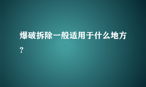 爆破拆除一般适用于什么地方?