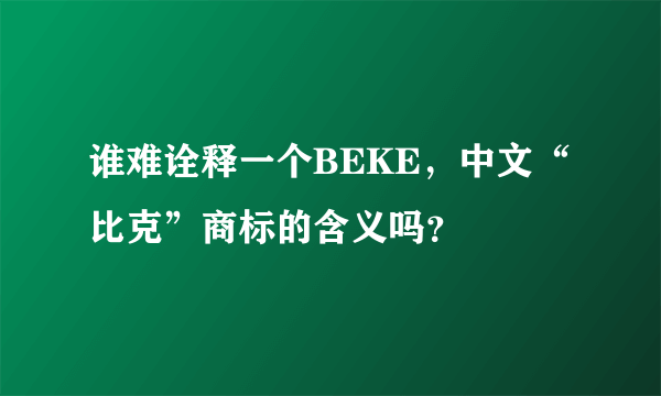 谁难诠释一个BEKE，中文“比克”商标的含义吗？