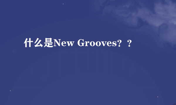 什么是New Grooves？？