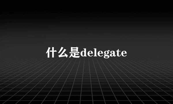 什么是delegate