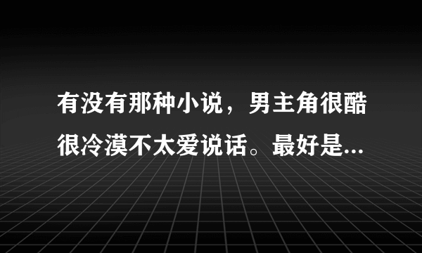 有没有那种小说，男主角很酷很冷漠不太爱说话。最好是都市的，学生或者黑道亦或者背景很牛逼的！！