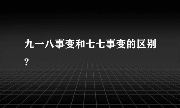 九一八事变和七七事变的区别?