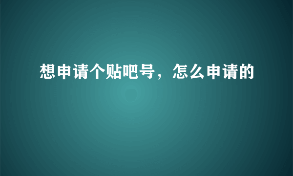 想申请个贴吧号，怎么申请的