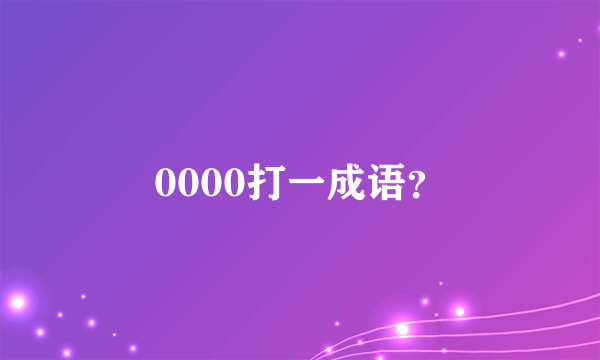 0000打一成语？