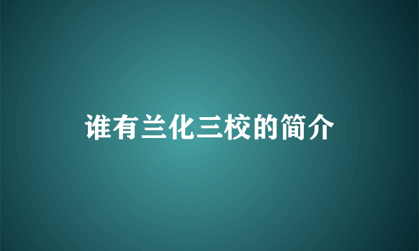 谁有兰化三校的简介