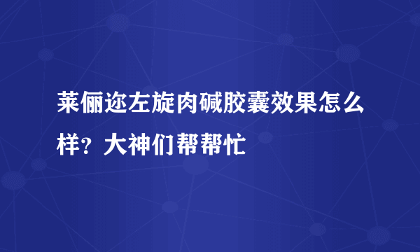 莱俪迩左旋肉碱胶囊效果怎么样？大神们帮帮忙