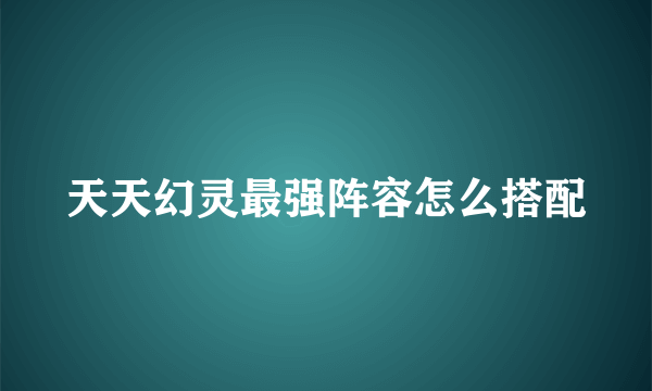 天天幻灵最强阵容怎么搭配