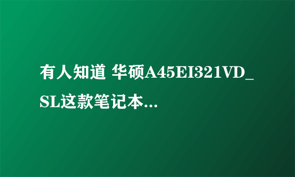 有人知道 华硕A45EI321VD_SL这款笔记本怎么样？