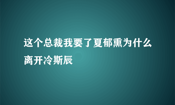 这个总裁我要了夏郁熏为什么离开冷斯辰