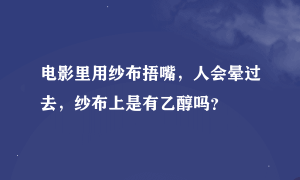 电影里用纱布捂嘴，人会晕过去，纱布上是有乙醇吗？