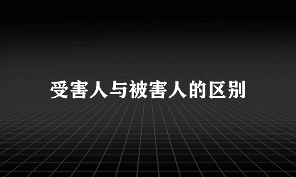 受害人与被害人的区别