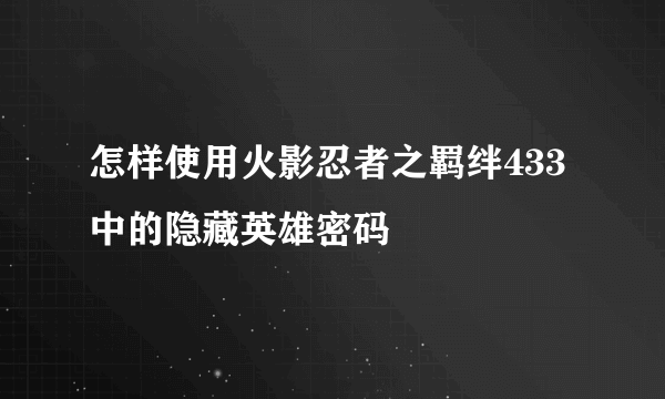 怎样使用火影忍者之羁绊433中的隐藏英雄密码