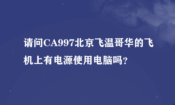 请问CA997北京飞温哥华的飞机上有电源使用电脑吗？